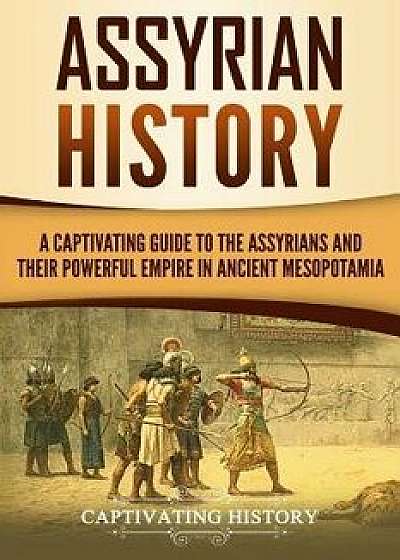 Assyrian History: A Captivating Guide to the Assyrians and Their Powerful Empire in Ancient Mesopotamia, Paperback/Captivating History