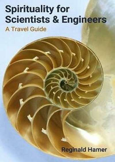 Spirituality for Scientists and Engineers: A Travel Guide, Paperback/Reginald Hamer