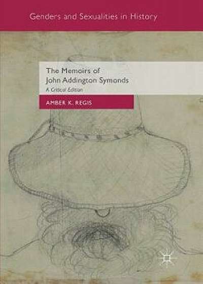 The Memoirs of John Addington Symonds: A Critical Edition, Paperback/Amber K. Regis
