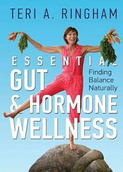 Essential Gut & Hormone Wellness: Finding Balance Naturally, Paperback/Teri a. Ringham
