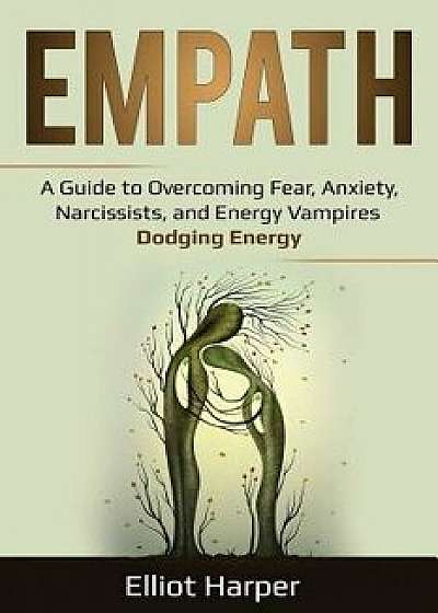 Empath: A Guide to Overcoming Fear, Anxiety, Narcissists, and Energy Vampires - Dodging Energy, Paperback/Elliot Harper