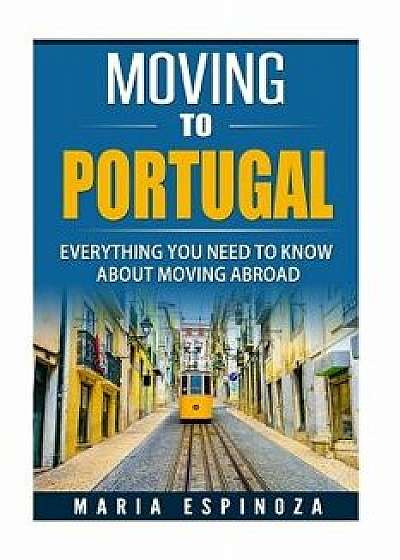 Moving to Portugal: Everything You Need to Know about Moving Abroad, Paperback/Maria Espinoza