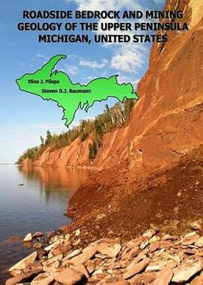 Roadside Bedrock and Mining Geology of the Upper Peninsula Michigan, United States, Paperback/Elisa J. Piispa