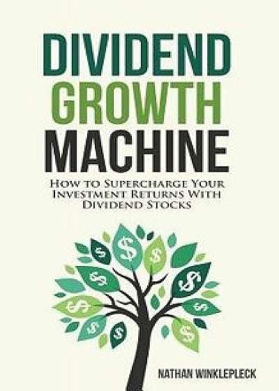 Dividend Growth Machine: How to Supercharge Your Investment Returns with Dividend Stocks, Paperback/Nathan Winklepleck