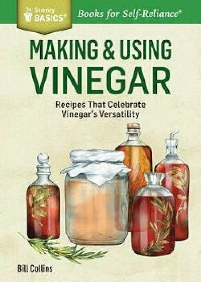 Making & Using Vinegar: Recipes That Celebrate Vinegar's Versatility. a Storey Basics(r) Title, Paperback/Bill Collins