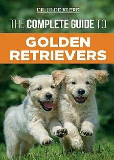 The Complete Guide to Golden Retrievers: Finding, Raising, Training, and Loving Your Golden Retriever Puppy, Paperback/Joanna de Klerk