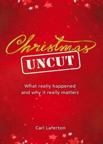 Christmas Uncut: What Really Happened and Why It Really Matters..., Paperback/Carl Laferton
