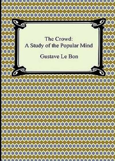 The Crowd: A Study of the Popular Mind, Paperback/Gustave Lebon