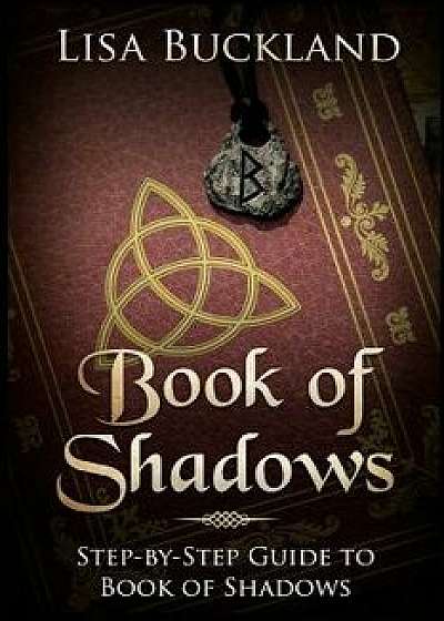 Book of Shadows: Step-By-Step Guide to Book of Shadows, Paperback/Lisa Buckland