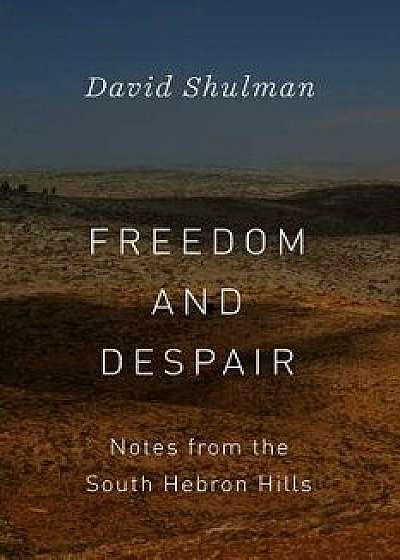 Freedom and Despair: Notes from the South Hebron Hills, Paperback/David Shulman