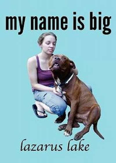My Name Is Big: The Search for a Home for a Pit Bull Rescue Dog, Paperback/Lazarus Lake