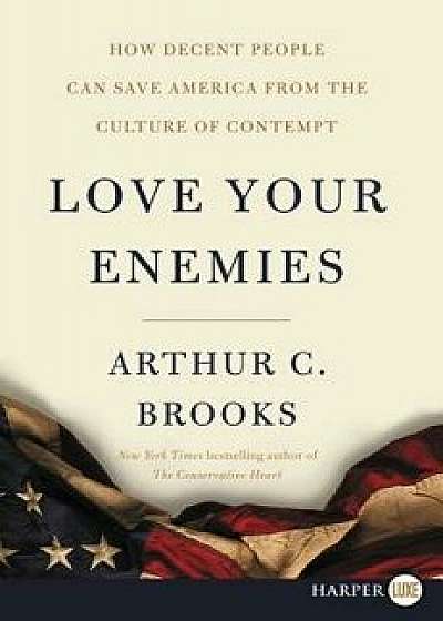 Love Your Enemies: How Decent People Can Save America from the Culture of Contempt, Paperback/Arthur C. Brooks