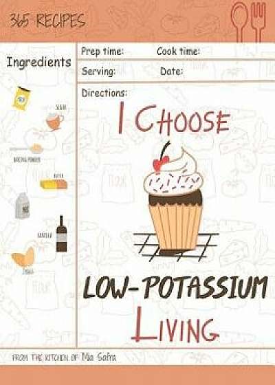 I Choose Low-Potassium Living: Reach 365 Happy and Healthy Days! [low Potassium Recipes, Low Potassium Cookbook, Hyperkalemia Cookbook, Low Potassium, Paperback/Mia Safra