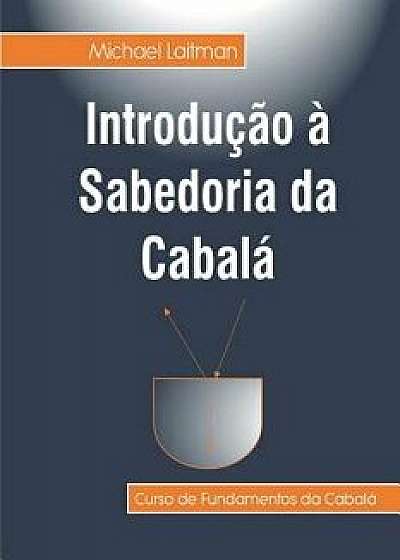 Introdu o Sabedoria Da Cabal : Curso de Fundamentos Da Sabedoria Da Cabal , Paperback/Michael Laitman