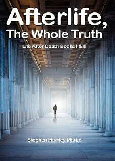 Afterlife, the Whole Truth: Life After Death Books I & II, Paperback/Stephen Hawley Martin