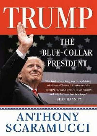 Trump, the Blue-Collar President, Hardcover/Anthony Scaramucci