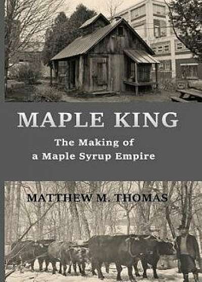 Maple King: The Making of a Maple Syrup Empire, Paperback/Matthew M. Thomas