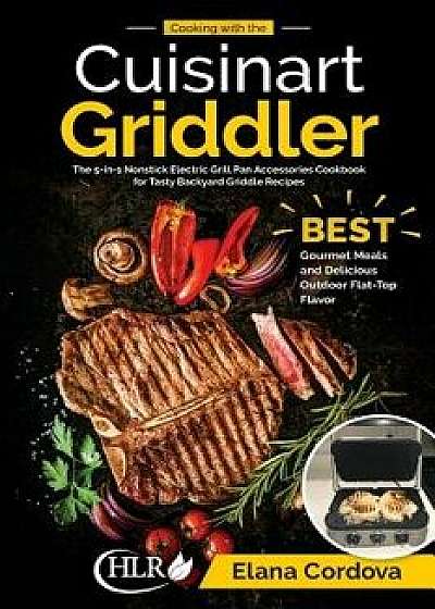 Cooking with the Cuisinart Griddler: The 5-In-1 Nonstick Electric Grill Pan Accessories Cookbook for Tasty Backyard Griddle Recipes: Best Gourmet Meal, Paperback/Elana Cordova