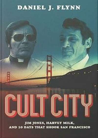 Cult City: Jim Jones, Harvey Milk, and 10 Days That Shook San Francisco, Hardcover/Daniel J. Flynn