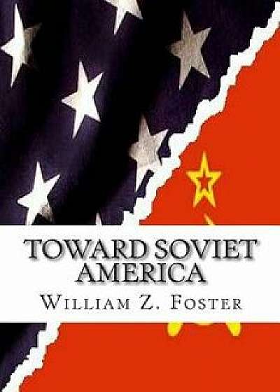 Toward Soviet America, Paperback/William Z. Foster