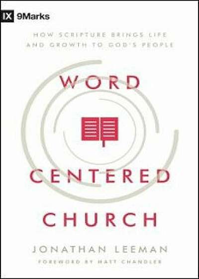 Word-Centered Church: How Scripture Brings Life and Growth to God's People, Paperback/Jonathan Leeman