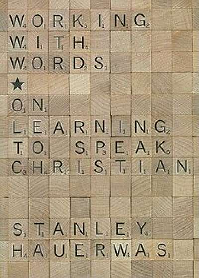 Working with Words: On Learning to Speak Christian/Stanley Hauerwas