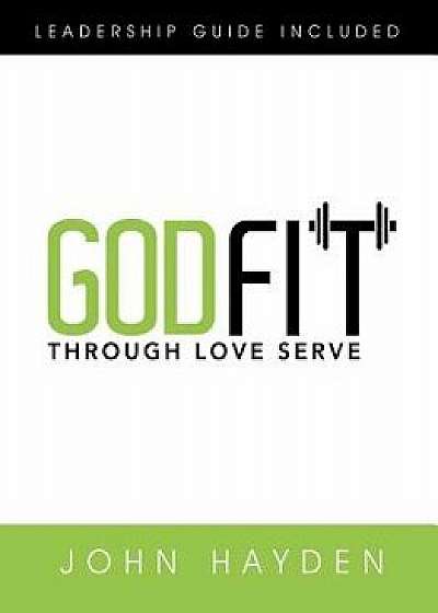 Godfit: Through Love Serve, Paperback/John Hayden