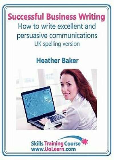 Successful Business Writing. How to Write Business Letters, Emails, Reports, Minutes and for Social Media. Improve Your English Writing and Grammar. I, Paperback/Heather Baker