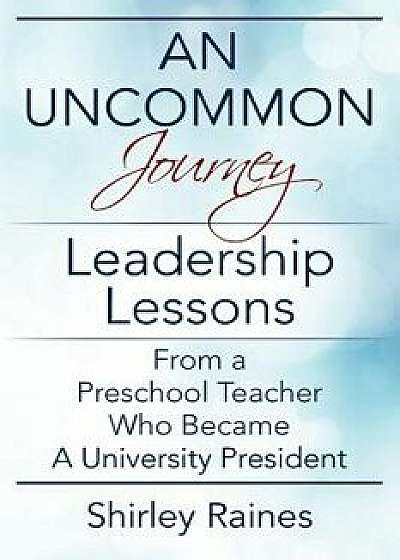 An Uncommon Journey: Leadership Lessons from a Preschool Teacher Who Became a University President, Paperback/Shirley Raines