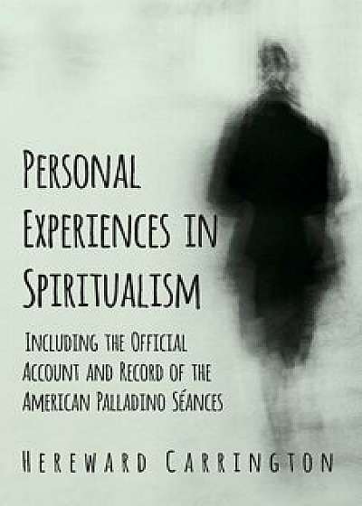 Personal Experiences in Spiritualism - Including the Official Account and Record of the American Palladino Séances, Paperback/Hereward Carrington