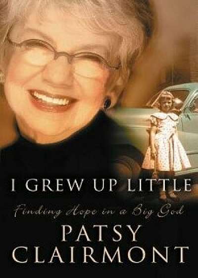 I Grew Up Little: Finding Hope in a Big God, Paperback/Patsy Clairmont