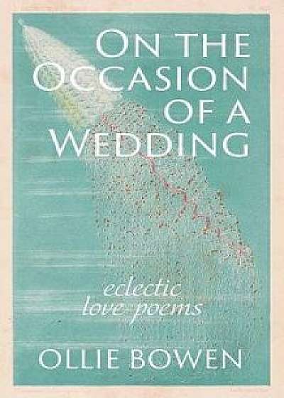 On the Occasion of a Wedding: Eclectic Love Poems, Paperback/Ollie Bowen