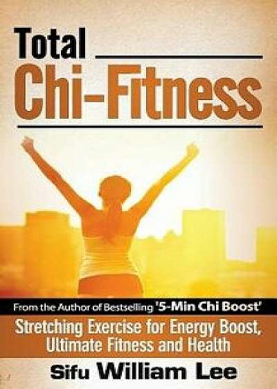Total Chi Fitness Stretching Exercise for Energy Boost, Ultimate Fitness and Health, Paperback/Sifu William Lee
