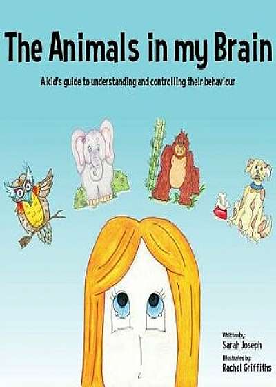 The Animals in my Brain: A kid's guide to understanding and controlling their behaviour, Hardcover/Sarah Joseph
