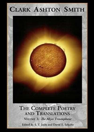 The Complete Poetry and Translations Volume 1: The Abyss Triumphant, Paperback/Clark Ashton Smith