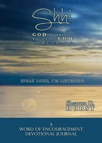 Shh! God Is Trying to Tell You Something: Speak Lord, I'm Listening, Paperback/Shearon D. Hurst