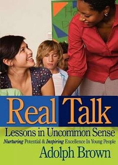 Real Talk: Lessons in Uncommon Sense: Nurturing Potential & Inspiring Excellence in Young People, Paperback/Adolph Brown
