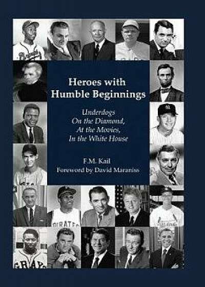 Heroes with Humble Beginnings: Underdogs on the Diamond, at the Movies, in the White House, Hardcover/F. M. Kail