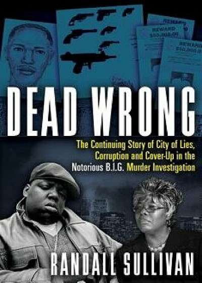 Dead Wrong: The Continuing Story of City of Lies, Corruption and Cover-Up in the Notorious Big Murder Investigation, Hardcover/Randall Sullivan