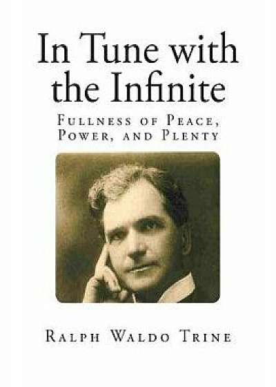 In Tune with the Infinite: Fullness of Peace, Power, and Plenty, Paperback/Ralph Waldo Trine