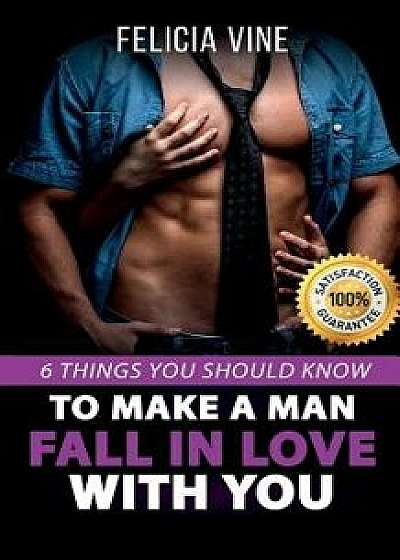 How to Make a Man Fall in Love with You: How to Seduce a Man. 6 Simple Steps to Make Him Beg for Your Attention (Dating Advice for Women - How to Get, Paperback/Felicia Vine