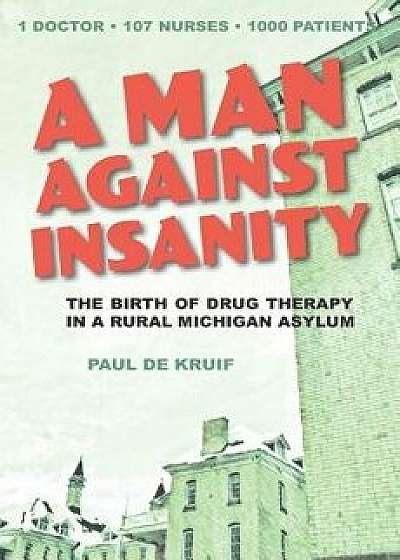 A Man Against Insanity: The Birth of Drug Therapy in a Northern Michigan Asylum, Paperback/Paul de Kruif