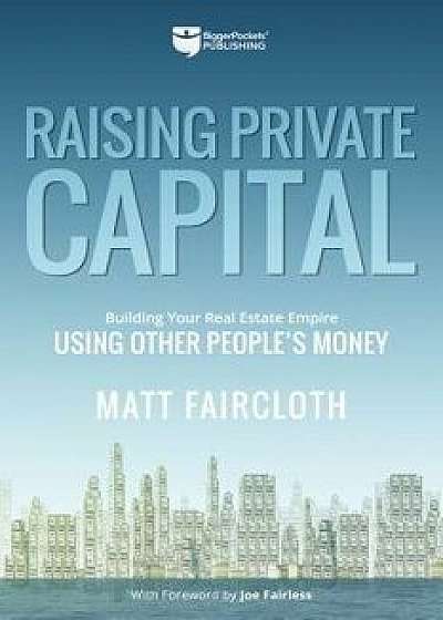Raising Private Capital: Building Your Real Estate Empire Using Other People's Money, Paperback/Matt Faircloth