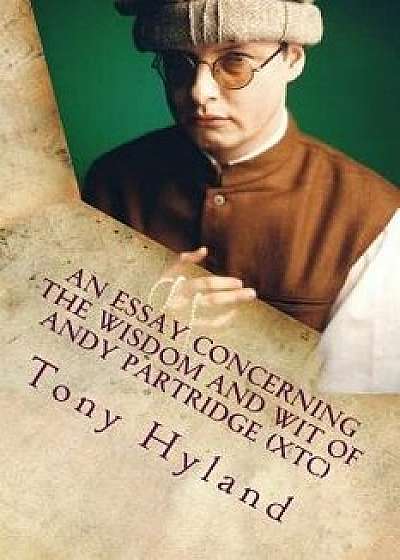 Coperta cărții An Essay Concerning the Wisdom and Wit of Andy Partridge (Xtc): His 50 Greatest Songs, Paperback/Tony Hyland