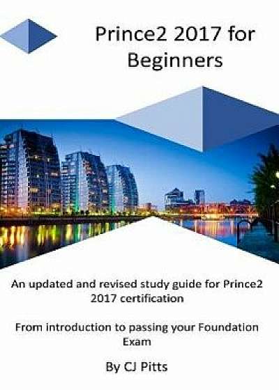 Prince2 2017 for Beginners: A Self Study Guide for Prince2 2017, Paperback/C. J. Pitts