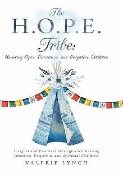 The H.O.P.E. Tribe: Honoring Open, Perceptive, and Empathic Children: Insights and Practical Strategies for Raising Intuitive, Empathic, a, Hardcover/Valerie Lynch