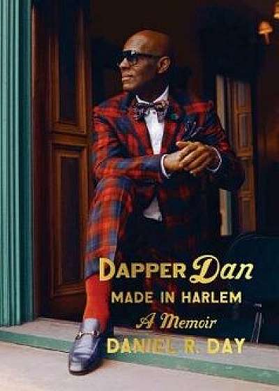 Dapper Dan: Made in Harlem: A Memoir, Hardcover/Daniel R. Day