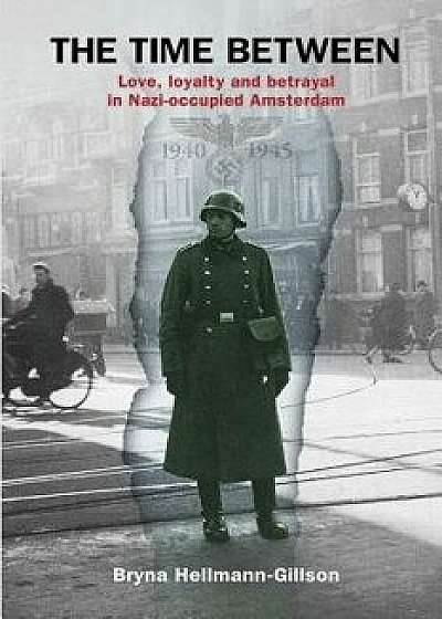 The Time Between: Love, Loyalty and Betrayal in Nazi-Occupied Amsterdam, Paperback/Bryna Hellmann-Gillson
