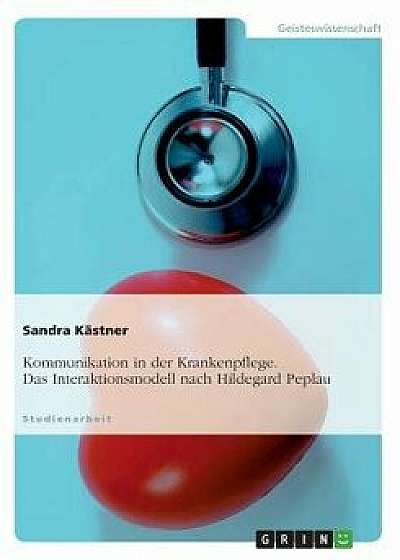 Kommunikation in Der Krankenpflege. Das Interaktionsmodell Nach Hildegard Peplau, Paperback/Sandra Kastner