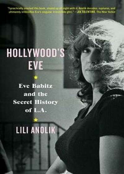 Hollywood's Eve: Eve Babitz and the Secret History of L.A., Hardcover/Lili Anolik
